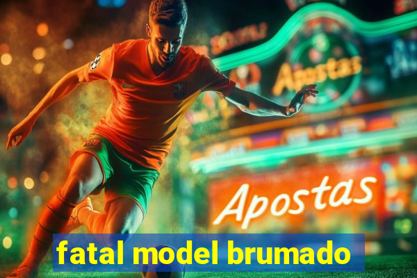 fatal model brumado